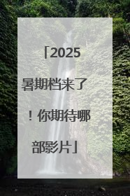 2025暑期档来了！你期待哪部影片