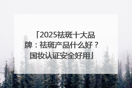 2025祛斑十大品牌：祛斑产品什么好？国妆认证安全好用