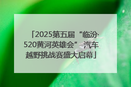 2025第五届“临汾·520黄河英雄会” 汽车越野挑战赛盛大启幕