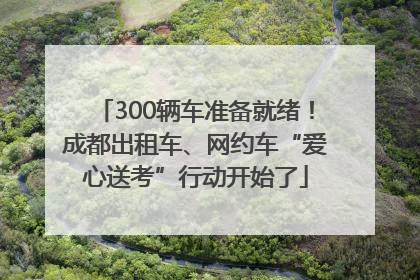 300辆车准备就绪！成都出租车、网约车“爱心送考”行动开始了