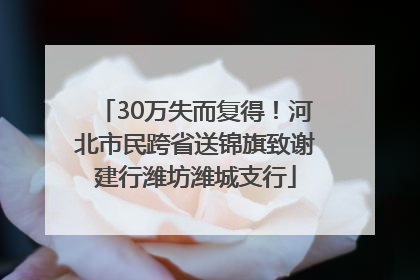 30万失而复得！河北市民跨省送锦旗致谢建行潍坊潍城支行
