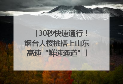 30秒快速通行！烟台大樱桃搭上山东高速“鲜速通道”
