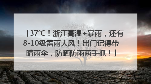 37℃！浙江高温+暴雨，还有8-10级雷雨大风！出门记得带晴雨伞，防晒防雨两手抓！