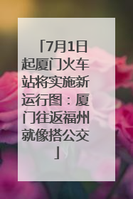7月1日起厦门火车站将实施新运行图：厦门往返福州就像搭公交