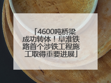 4600吨桥梁成功转体！阜淮铁路首个涉铁工程施工取得重要进展