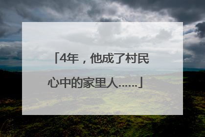 4年，他成了村民心中的家里人……
