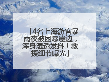 4名上海游客暴雨夜被困悬崖边，浑身湿透发抖！救援细节曝光