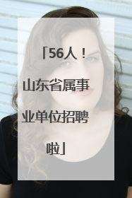 56人！山东省属事业单位招聘啦