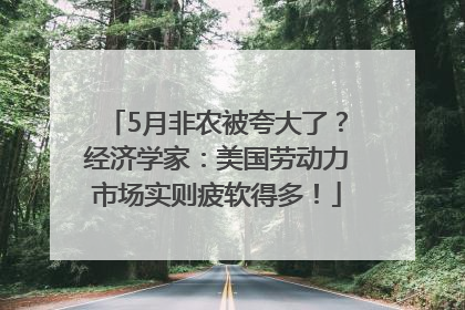 5月非农被夸大了？经济学家：美国劳动力市场实则疲软得多！