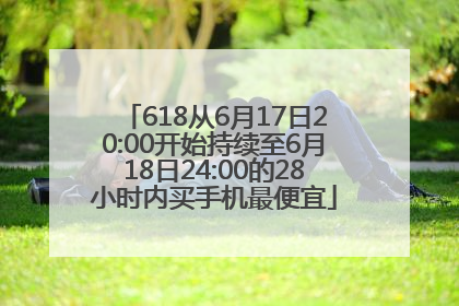 618从6月17日20:00开始持续至6月18日24:00的28小时内买手机最便宜