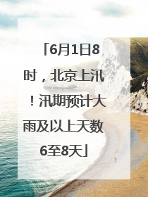 6月1日8时，北京上汛！汛期预计大雨及以上天数6至8天