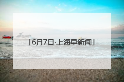 6月7日·上海早新闻