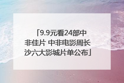 9.9元看24部中非佳片 中非电影周长沙六大影城片单公布