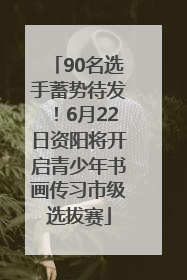 90名选手蓄势待发！6月22日资阳将开启青少年书画传习市级选拔赛