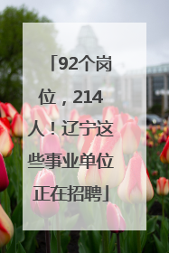 92个岗位，214人！辽宁这些事业单位正在招聘