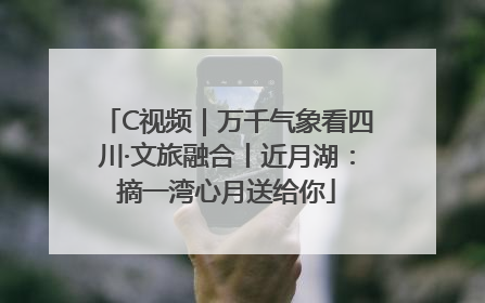 C视频｜万千气象看四川·文旅融合丨近月湖：摘一湾心月送给你