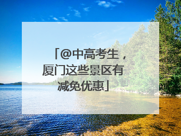 @中高考生，厦门这些景区有减免优惠