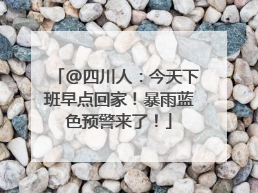 @四川人：今天下班早点回家！暴雨蓝色预警来了！