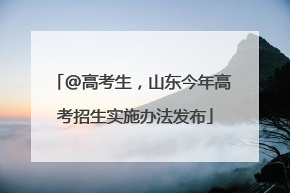 @高考生，山东今年高考招生实施办法发布