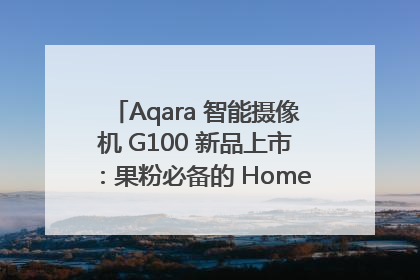 Aqara 智能摄像机 G100 新品上市：果粉必备的 HomeKit 看家拍档
