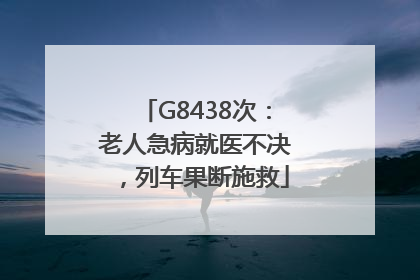 G8438次:老人急病就医不决,列车果断施救